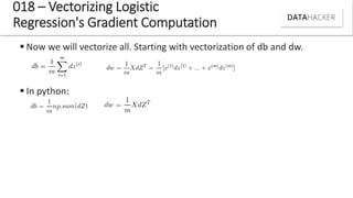  Now we will vectorize all. Starting with vectorization of db and dw.
 In python:
018 – Vectorizing Logistic
Regression's Gradient Computation
 