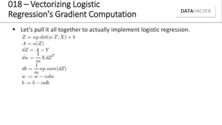  Let's pull it all together to actually implement logistic regression.
018 – Vectorizing Logistic
Regression's Gradient Computation
 
