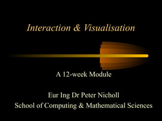 Interaction & Visualisation
A 12-week Module
Eur Ing Dr Peter Nicholl
School of Computing & Mathematical Sciences
 
