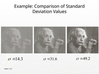 Weeks 1 & 2
Example: Comparison of Standard
Deviation Values
31.6
 
14.3
  49.2
 
 