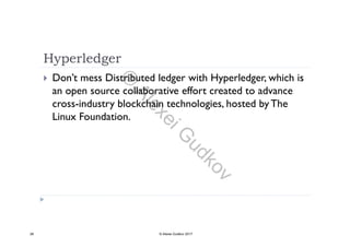 Hyperledger
 Don’t mess Distributed ledger with Hyperledger, which is
an open source collaborative effort created to advancep
cross-industry blockchain technologies, hosted by The
Linux Foundation.
28 © Alexei Gudkov 2017
©
AlexeiG
udkov
 