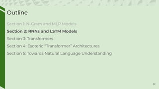Outline
Section 1: N-Gram and MLP Models
Section 2: RNNs and LSTM Models
Section 3: Transformers
Section 4: Esoteric “Transformer” Architectures
Section 5: Towards Natural Language Understanding
22
 