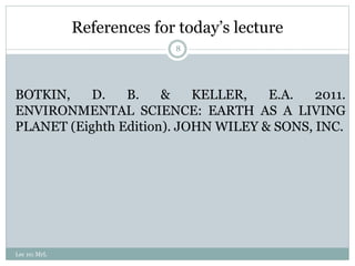 References for today’s lecture
BOTKIN, D. B. & KELLER, E.A. 2011.
ENVIRONMENTAL SCIENCE: EARTH AS A LIVING
PLANET (Eighth Edition). JOHN WILEY & SONS, INC.
8
Lec 10; MrL
 
