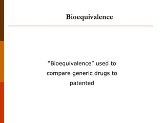 “Bioequivalence” used to
compare generic drugs to
patented
Bioequivalence
 