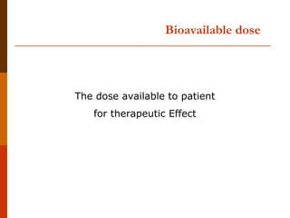 The dose available to patient
for therapeutic Effect
Bioavailable dose
 