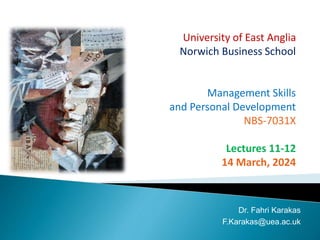 University of East Anglia
Norwich Business School
Management Skills
and Personal Development
NBS-7031X
Lectures 11-12
14 March, 2024
Dr. Fahri Karakas
F.Karakas@uea.ac.uk
 