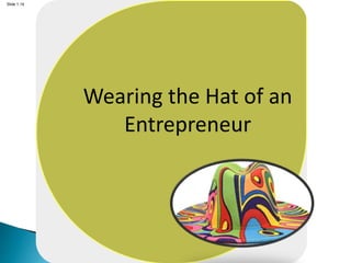Slide 1.14
Wearing the Hat of an
Entrepreneur
 