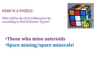 HERE IS A PUZZLE:
Who will be the first trillionaires be
according to Neil DeGrasse Tyson?
•Those who mine asteroids
•Space mining/space minerals!
 