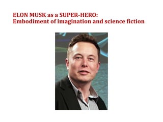 ELON MUSK as a SUPER-HERO:
Embodiment of imagination and science fiction
 