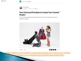 Slide 1.167
https://medium.com/swlh/four-universal-principles-to-create-your-content-
empire-1c0d7db9481e?sk=f5c94423fe81e53061b83ea639d72601
 