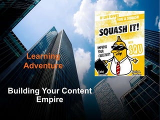 Building Your Content
Empire
Learning
Adventure
 