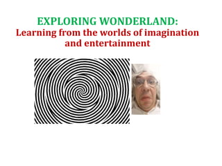 EXPLORING WONDERLAND:
Learning from the worlds of imagination
and entertainment
 