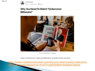 Slide 1.20
https://medium.datadriveninvestor.com/why-you-need-to-watch-undercover-
billionaire-1ba4d1b4bbed?sk=91d777cc84fcfe96d019a28b4b74b4e0
 