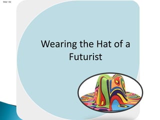 Slide 1.62
Wearing the Hat of a
Futurist
 