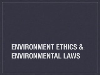 ENVIRONMENT ETHICS &
ENVIRONMENTAL LAWS
 