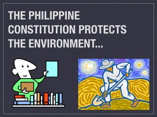 THE PHILIPPINE
CONSTITUTION PROTECTS
THE ENVIRONMENT...
 