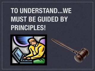 TO UNDERSTAND...WE
MUST BE GUIDED BY
PRINCIPLES!
 
