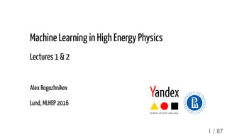 Machine Learning in High Energy Physics
Lectures 1 & 2
Alex Rogozhnikov
Lund, MLHEP 2016
1 / 87
 