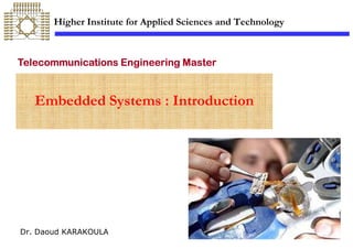 Telecommunications
Telecommunications
Telecommunications
Telecommunications Engineering Master
Engineering Master
Engineering Master
Engineering Master
Embedded Systems : Introduction
Higher Institute for Applied Sciences and Technology
Dr. Daoud KARAKOULA
 