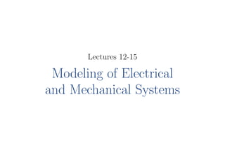 Lectures 12-15
Modeling of Electrical
and Mechanical Systems
 