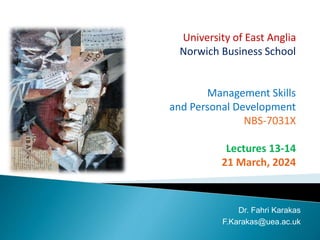 University of East Anglia
Norwich Business School
Management Skills
and Personal Development
NBS-7031X
Lectures 13-14
21 March, 2024
Dr. Fahri Karakas
F.Karakas@uea.ac.uk
 