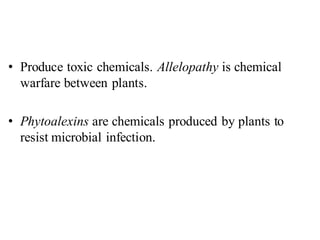• Produce toxic chemicals. Allelopathy is chemical
warfare between plants.
• Phytoalexins are chemicals produced by plants to
resist microbial infection.
 
