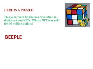 HERE IS A PUZZLE:
This year, there has been a revolution in
digital art and NFTs. Whose NFT was sold
for 69 million dollars?
BEEPLE
 