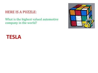 HERE IS A PUZZLE:
What is the highest valued automotive
company in the world?
TESLA
 