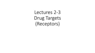 Lectures 2-3
Drug Targets
(Receptors)
 