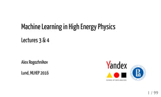 Machine Learning in High Energy Physics
Lectures 3 & 4
Alex Rogozhnikov
Lund, MLHEP 2016
1 / 99
 