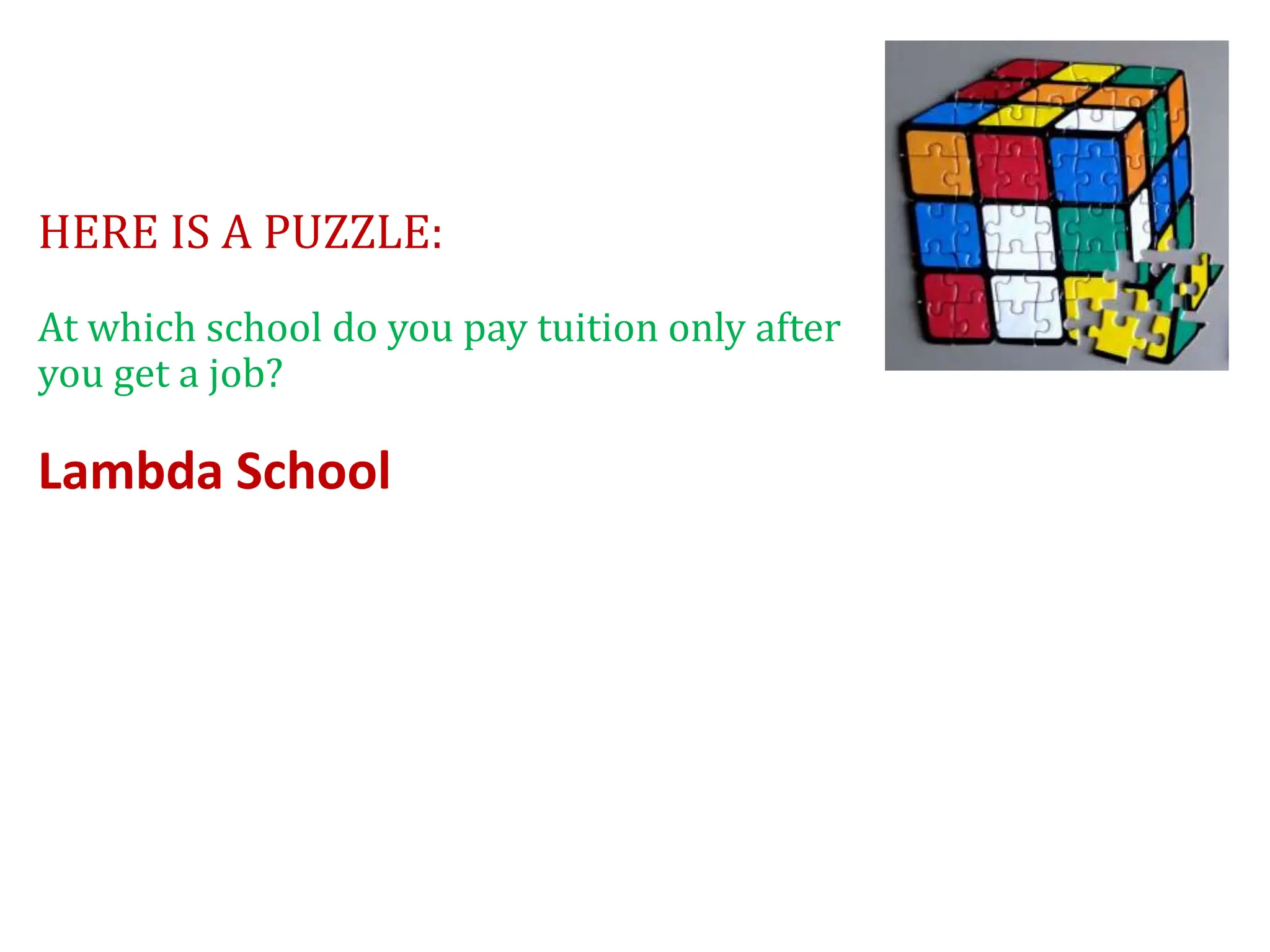 HERE IS A PUZZLE:
At which school do you pay tuition only after
you get a job?
Lambda School
 