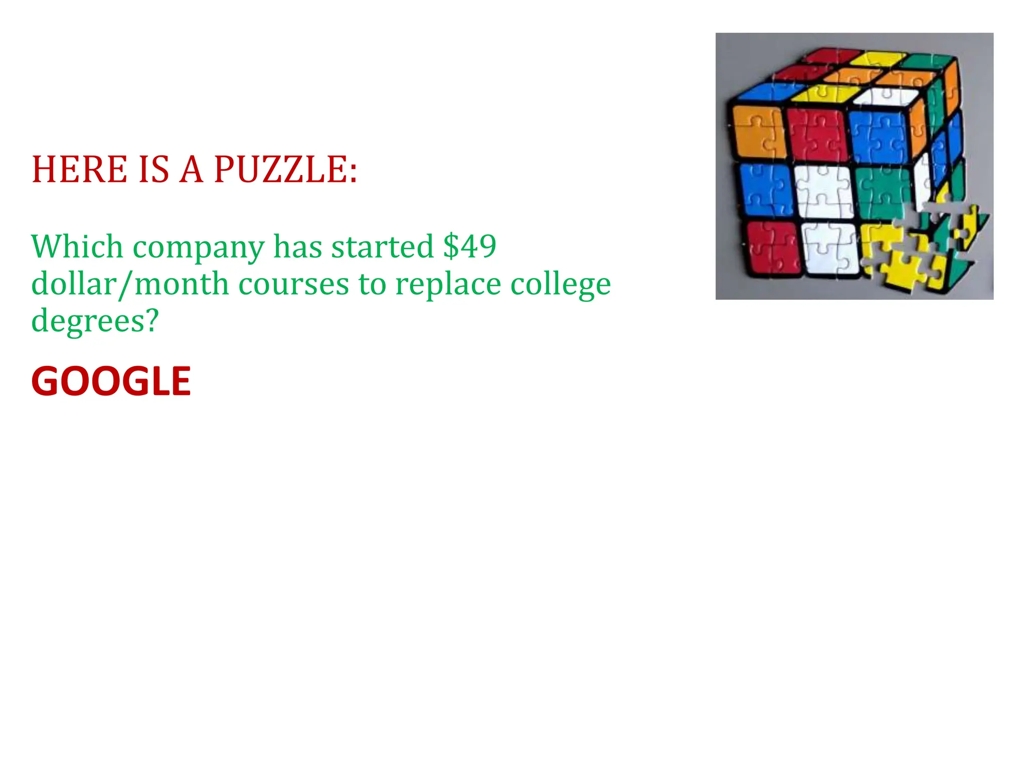 HERE IS A PUZZLE:
Which company has started $49
dollar/month courses to replace college
degrees?
GOOGLE
 