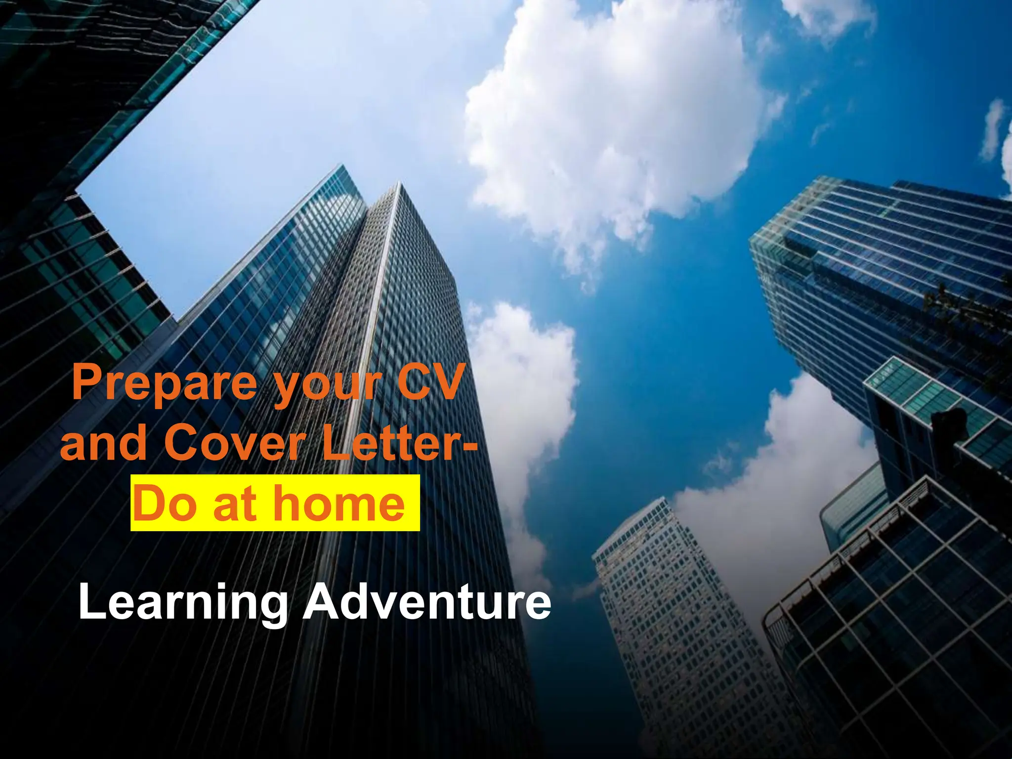 Learning Adventure
Prepare your CV
and Cover Letter-
Do at home
 