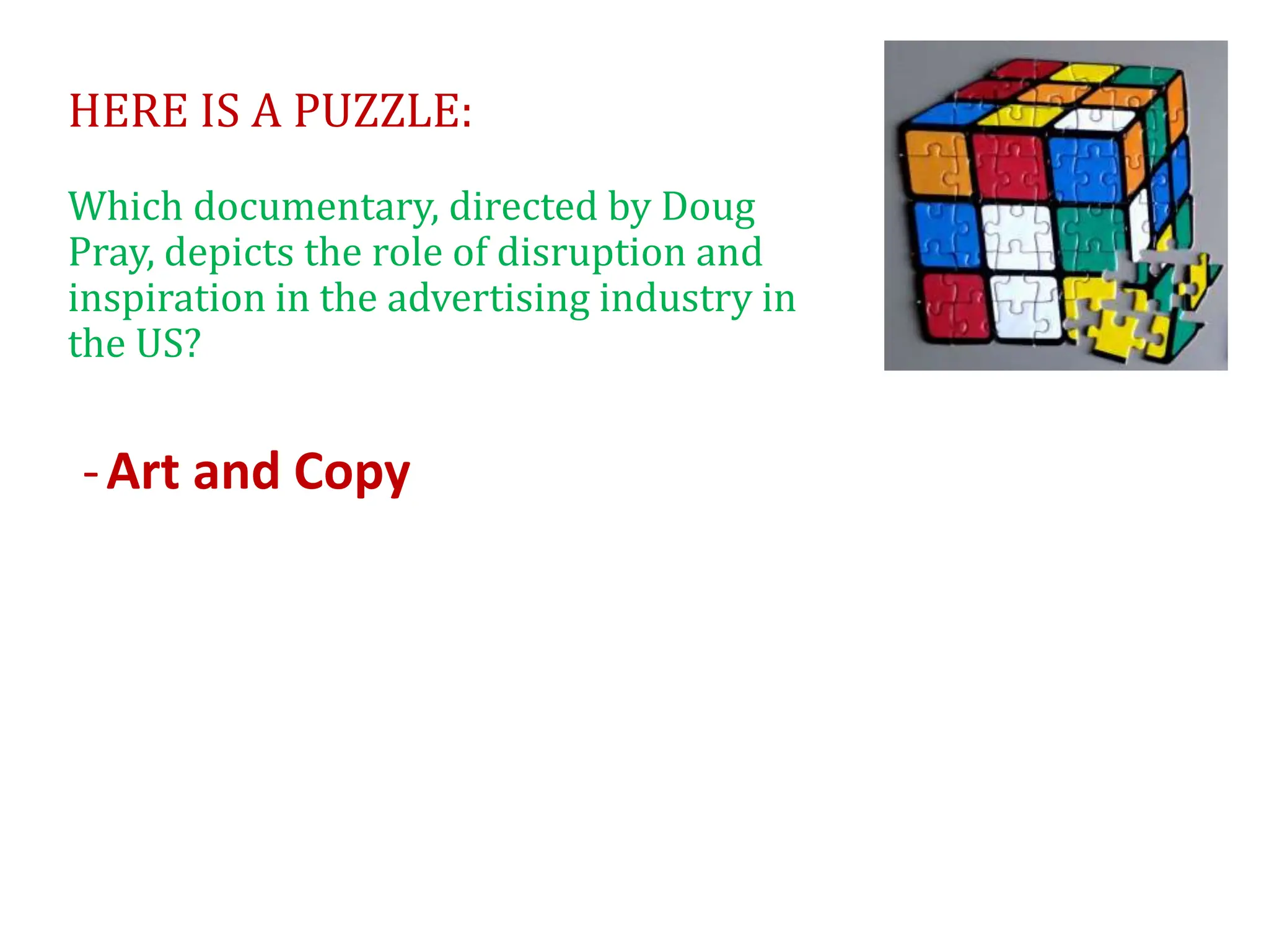 HERE IS A PUZZLE:
Which documentary, directed by Doug
Pray, depicts the role of disruption and
inspiration in the advertising industry in
the US?
-Art and Copy
 