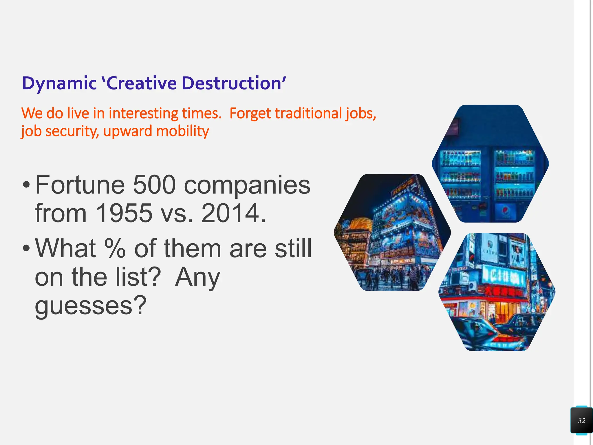 Dynamic ‘Creative Destruction’
We do live in interesting times. Forget traditional jobs,
job security, upward mobility
•Fortune 500 companies
from 1955 vs. 2014.
•What % of them are still
on the list? Any
guesses?
32
 