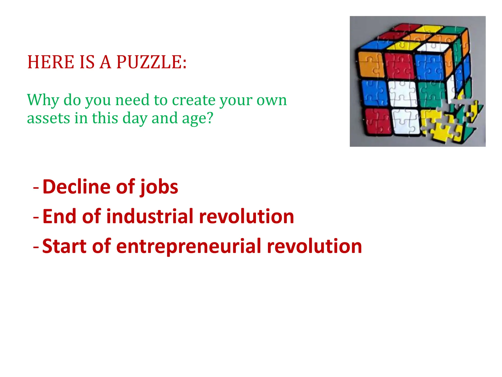 HERE IS A PUZZLE:
Why do you need to create your own
assets in this day and age?
-Decline of jobs
-End of industrial revolution
-Start of entrepreneurial revolution
 