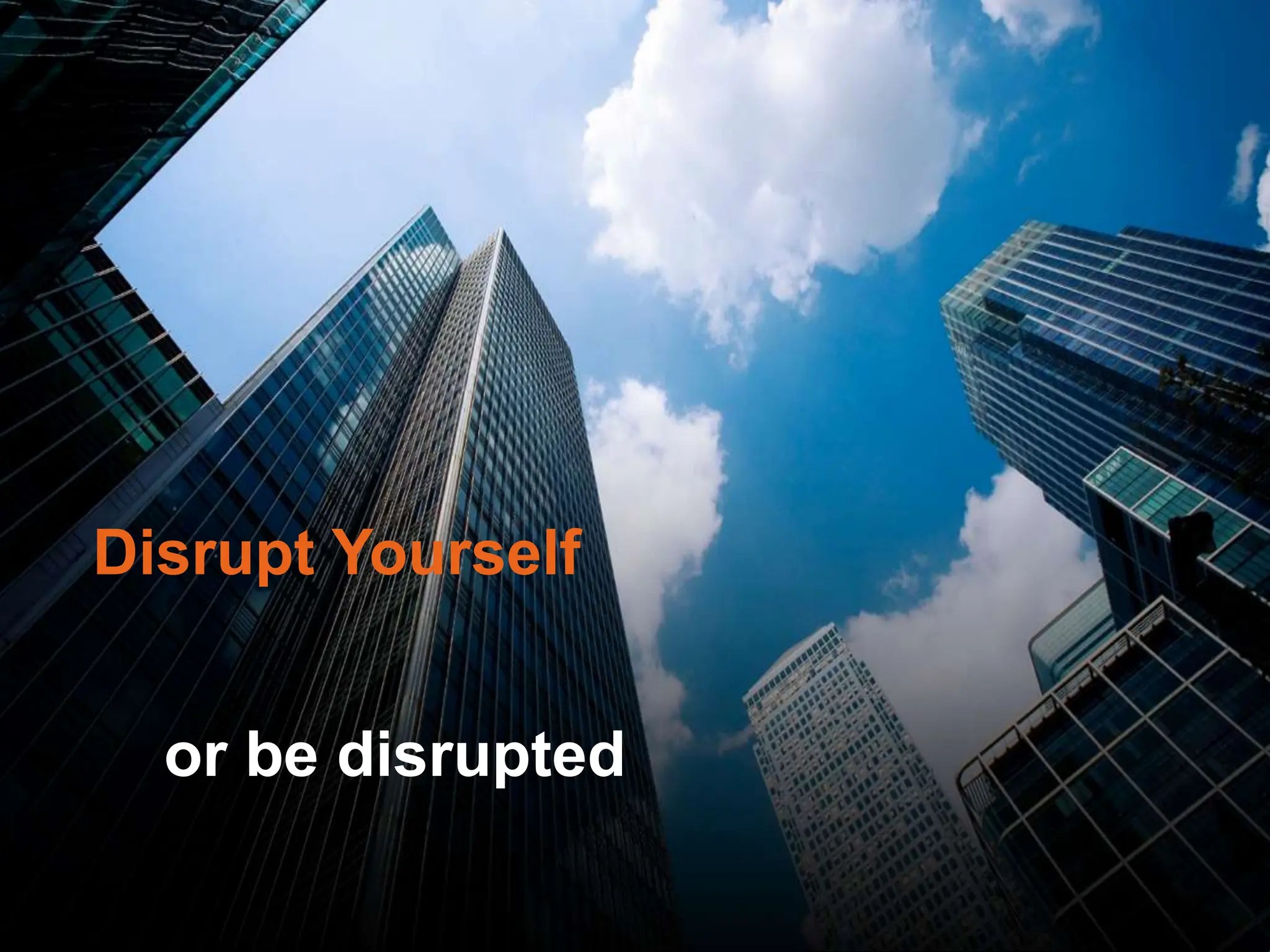 or be disrupted
Disrupt Yourself
 