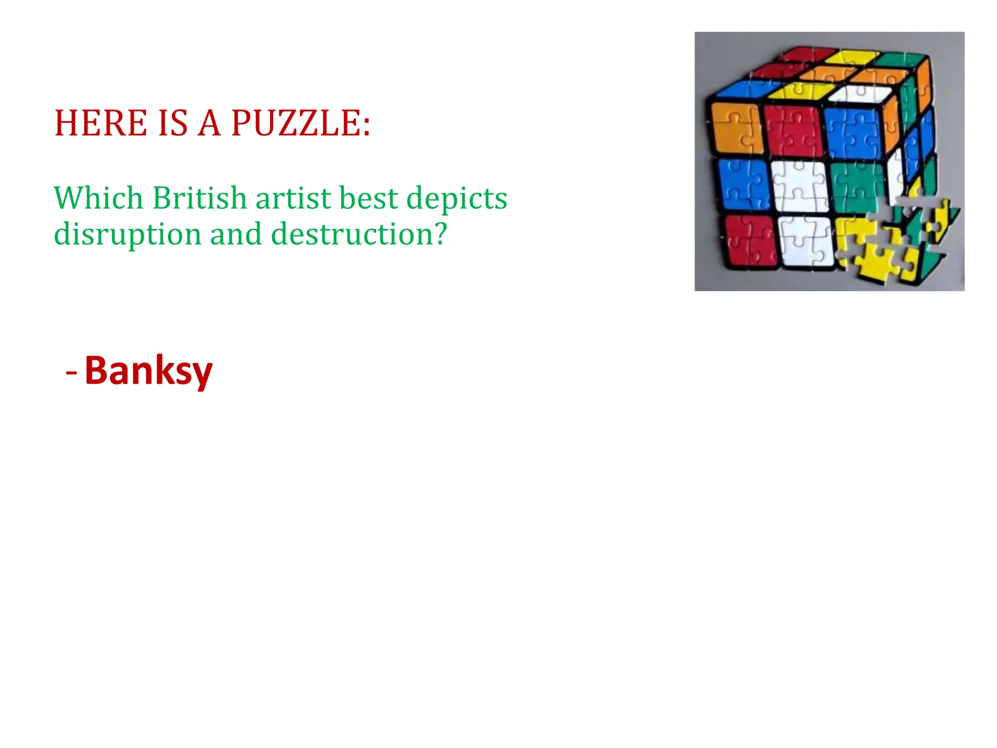 HERE IS A PUZZLE:
Which British artist best depicts
disruption and destruction?
-Banksy
 