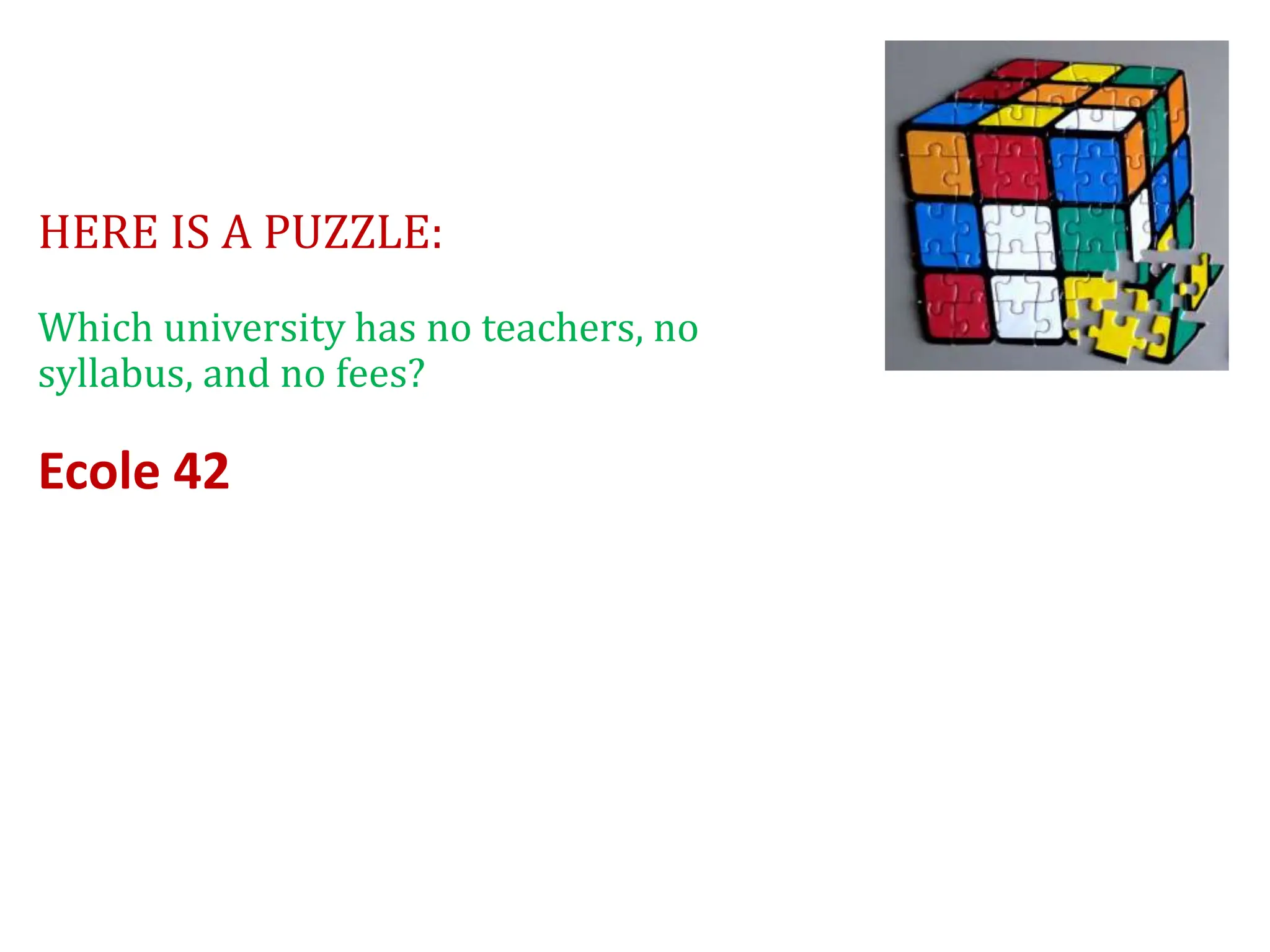 HERE IS A PUZZLE:
Which university has no teachers, no
syllabus, and no fees?
Ecole 42
 