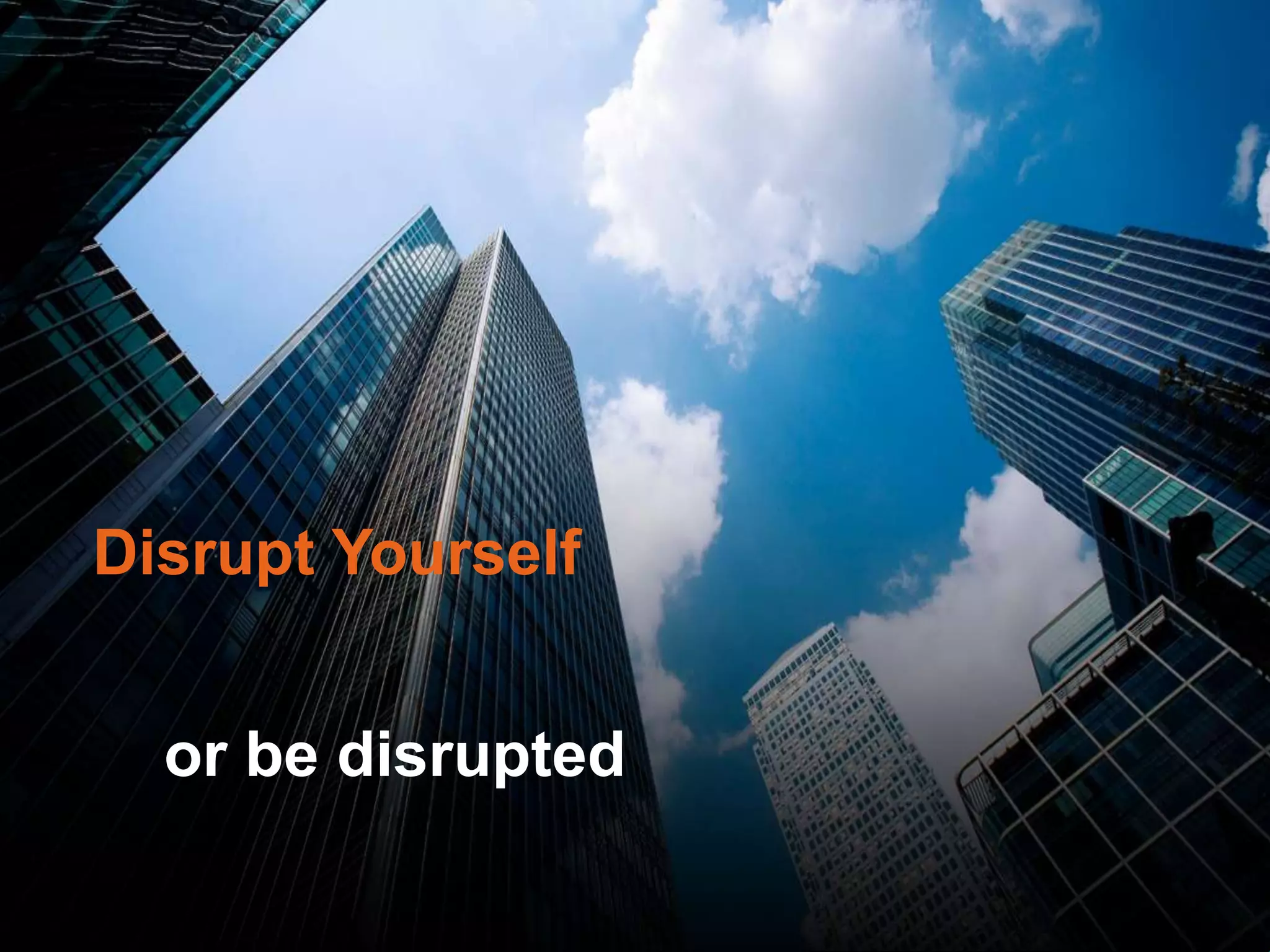 or be disrupted
Disrupt Yourself
 