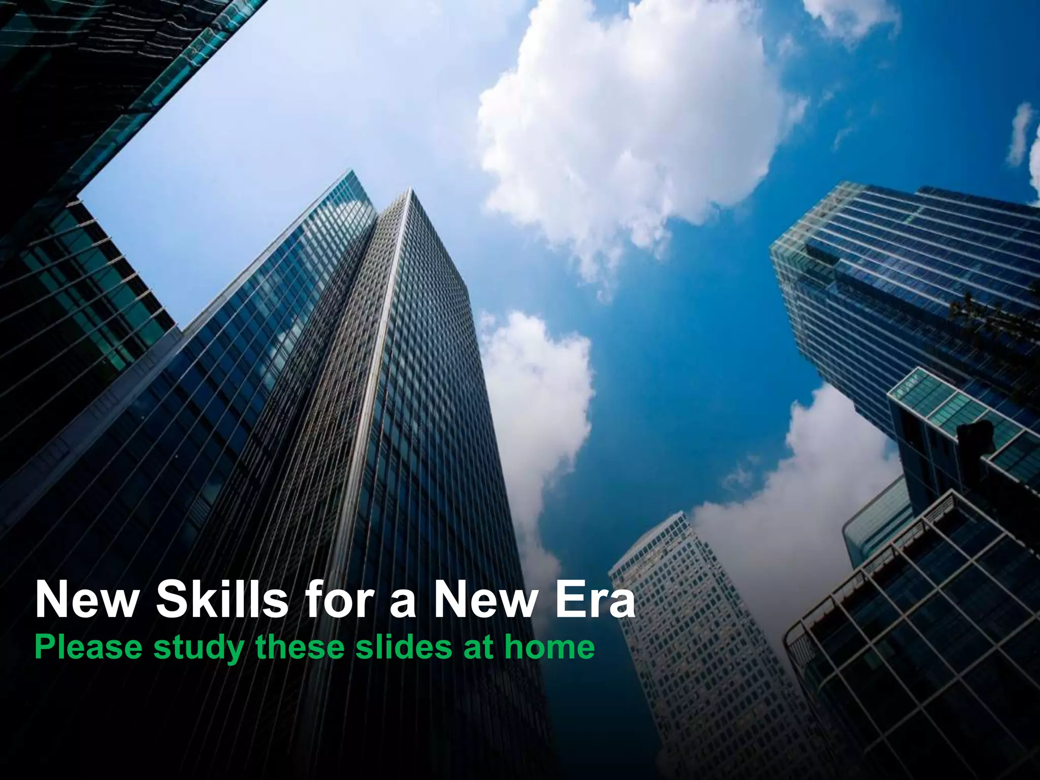 New Skills for a New Era
Please study these slides at home
 