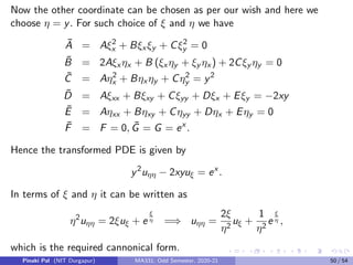 Integrating once again with respect to η we get
uξη = f (ξ) +
Z
f1(η)dη = f (ξ) + g(η),
where f and g both are arbitrary functions of ξ and η. Now the solution of
the PDE in terms of the independent variables x and y is given by
u(x, y) = f (y − 3x) + g(y −
x
3
).
Pinaki Pal (NIT Durgapur) MA331; Odd Semester, 2020-21 42 / 54
 