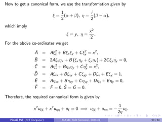 Integrating once again with respect to η we get
uξη = f (ξ) +
Z
f1(η)dη = f (ξ) + g(η),
where f and g both are arbitrary functions of ξ and η. Now the solution of
the PDE in terms of the independent variables x and y is given by
u(x, y) = f (y + x − cos x) + g(y − x − cos x).
Pinaki Pal (NIT Durgapur) MA331; Odd Semester, 2020-21 45 / 54
 