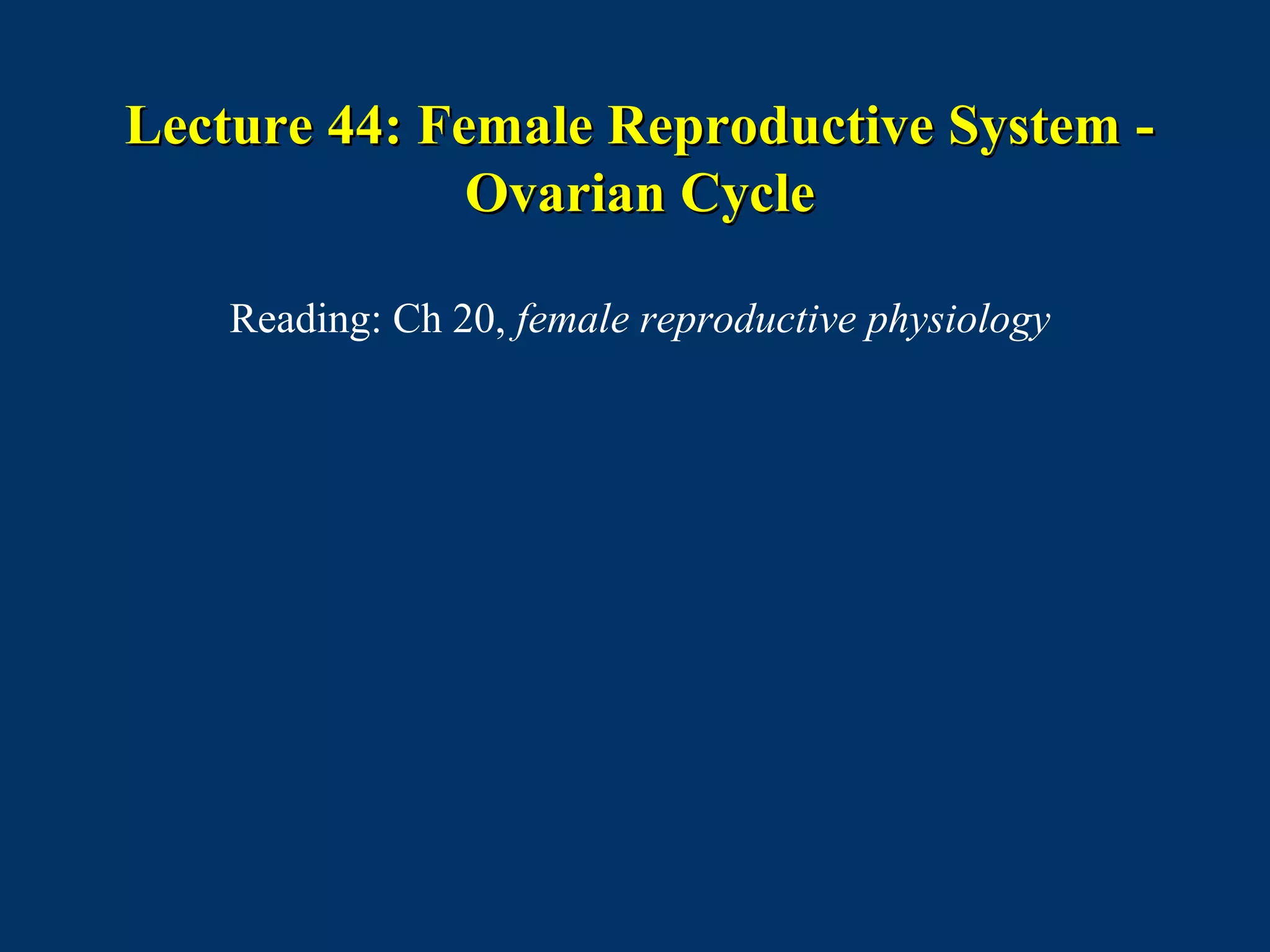 Lecture 44: Female Reproductive System -Lecture 44: Female Reproductive System -
Ovarian CycleOvarian Cycle
Reading: Ch 20, female reproductive physiology
 