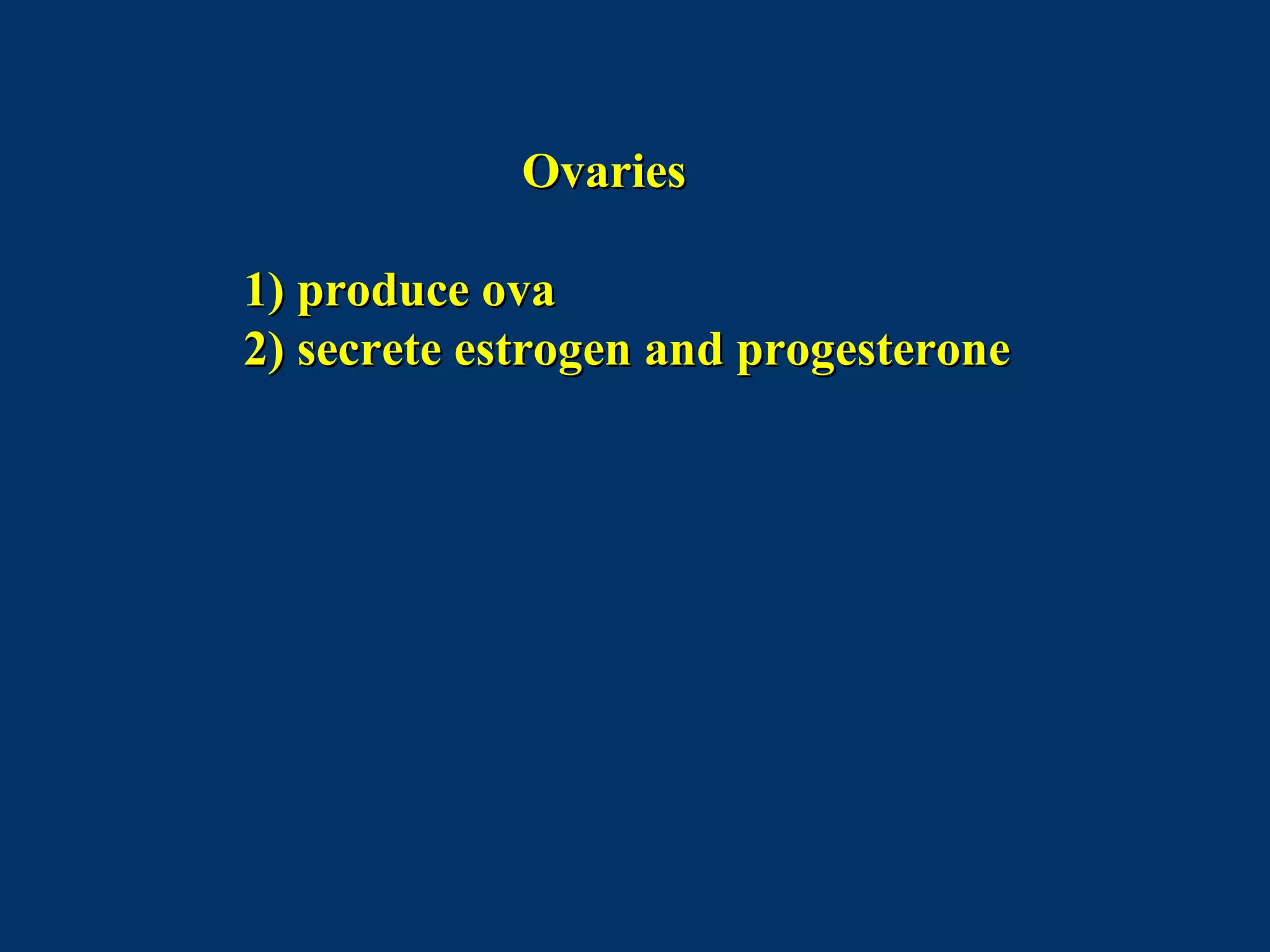 OvariesOvaries
1) produce ova1) produce ova
2) secrete estrogen and progesterone2) secrete estrogen and progesterone
 