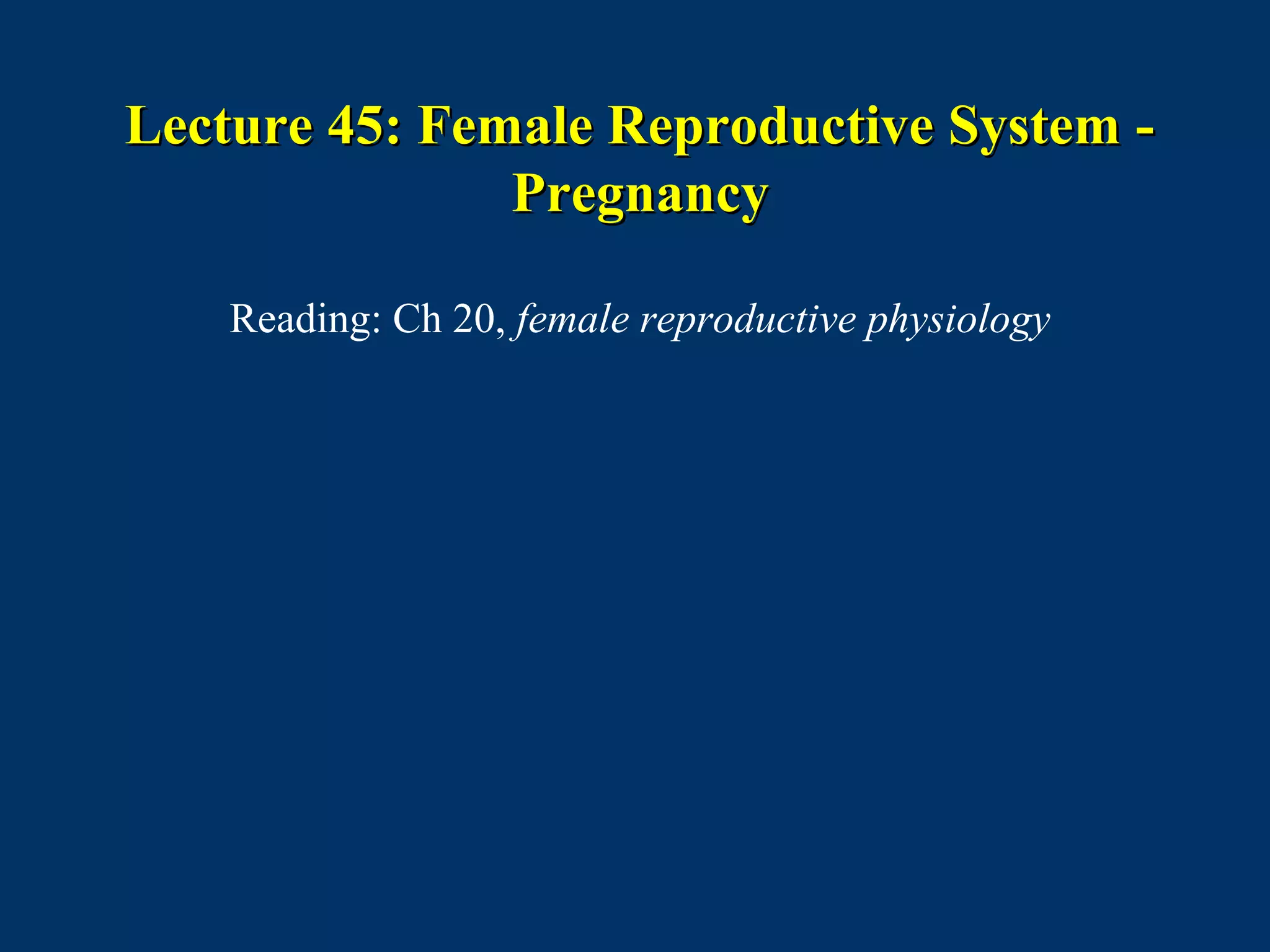 Lecture 45: Female Reproductive System -Lecture 45: Female Reproductive System -
PregnancyPregnancy
Reading: Ch 20, female reproductive physiology
 