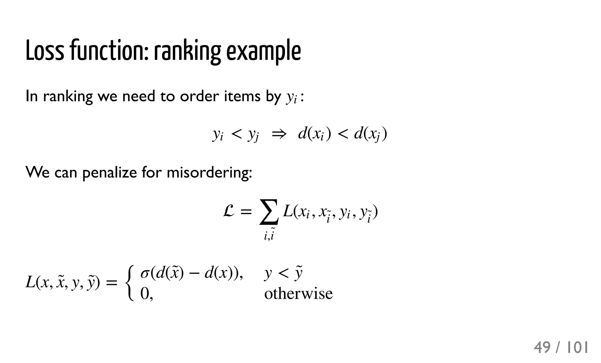 Loss function: ranking example
In ranking we need to order items by :
We can penalize for misordering:
yi
< ⇒ d( ) < d( )yi yj xi xj
 = L( , , , )
∑
i,i
̃ 
xi x
i
̃  yi y
i
̃ 
L(x, , y, ) =
{
x̃  ỹ 
σ(d( ) − d(x)),x̃ 
0,
y < ỹ 
otherwise
49 / 101
 