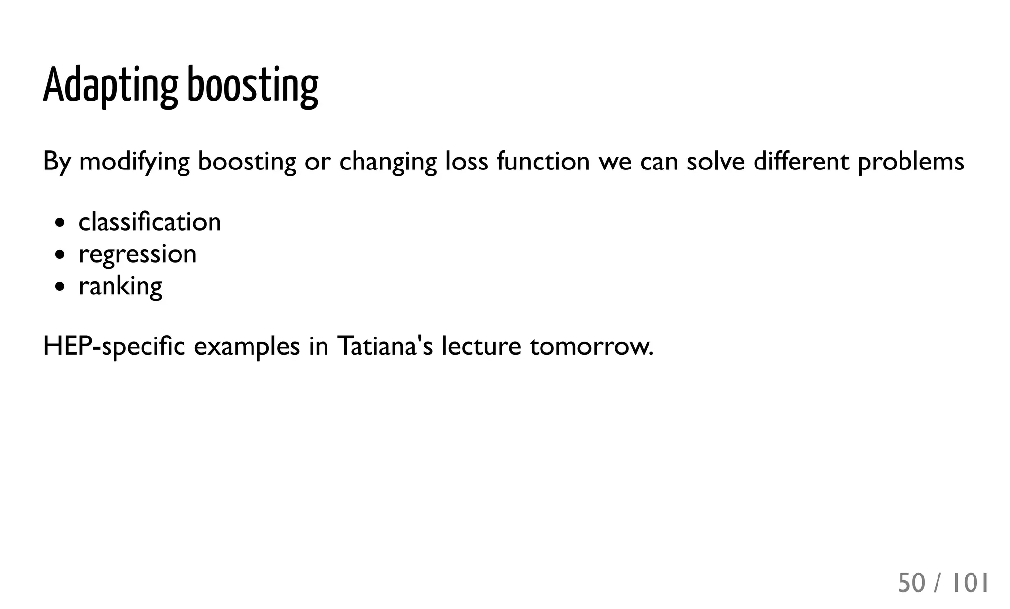 Adapting boosting
By modifying boosting or changing loss function we can solve different problems
classiﬁcation
regression
ranking
HEP-speciﬁc examples in Tatiana's lecture tomorrow.
50 / 101
 