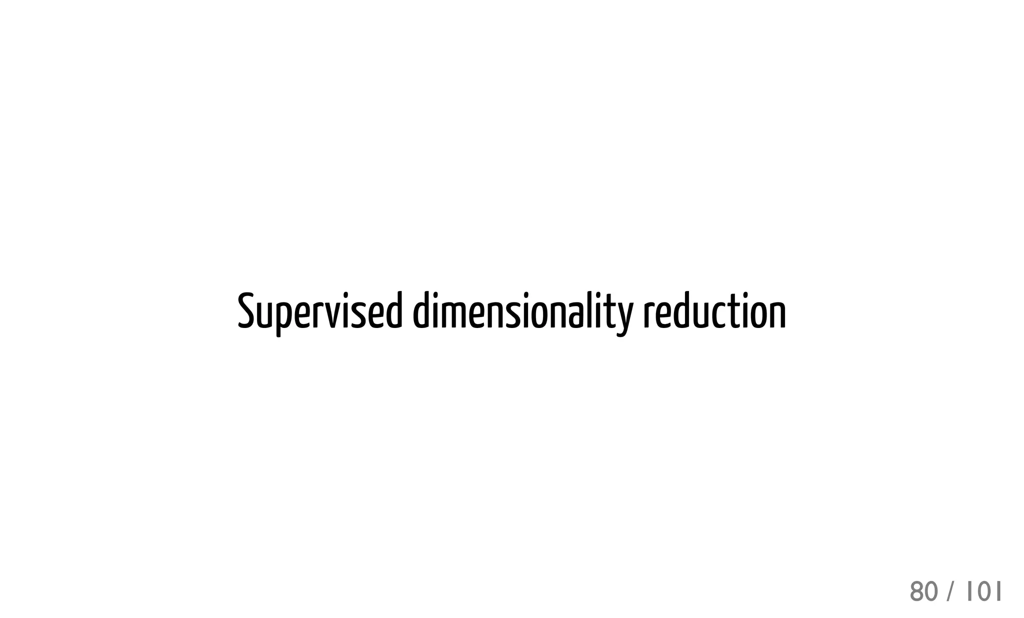 Supervised dimensionality reduction
80 / 101
 