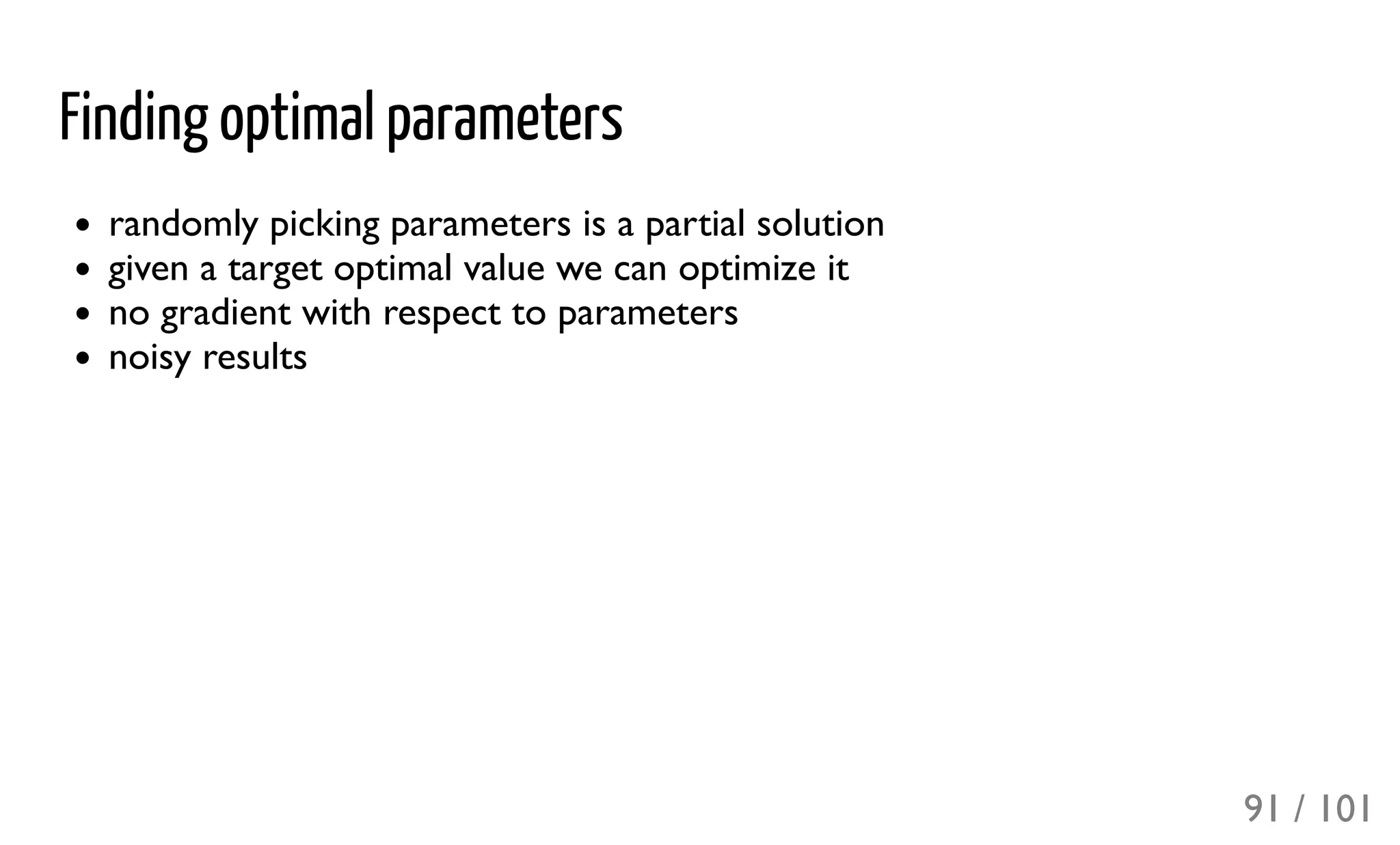 Finding optimal parameters
randomly picking parameters is a partial solution
given a target optimal value we can optimize it
no gradient with respect to parameters
noisy results
91 / 101
 